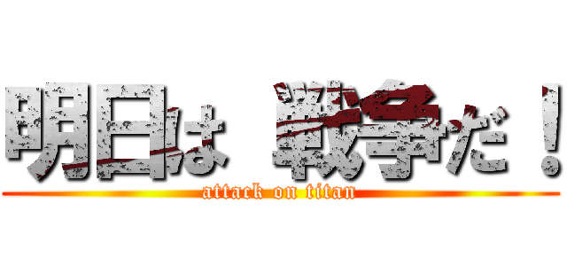 明日は 戦争だ！ (attack on titan)