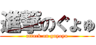 進撃のぐょゅ (attack on guyoyu)