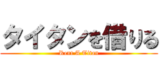 タイタンを借りる (Rent A Titan)