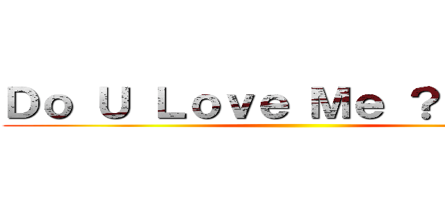 Ｄｏ Ｕ Ｌｏｖｅ Ｍｅ ？？？！！！ ()