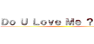 Ｄｏ Ｕ Ｌｏｖｅ Ｍｅ ？？？！！！ ()