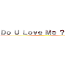 Ｄｏ Ｕ Ｌｏｖｅ Ｍｅ ？？？！！！ ()