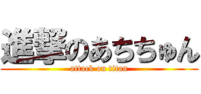 進撃のあちちゅん (attack on titan)