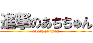 進撃のあちちゅん (attack on titan)