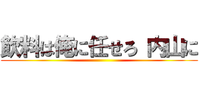 飲料は俺に任せろ 内山に ()