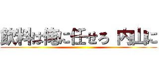 飲料は俺に任せろ 内山に ()