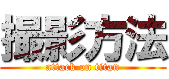 撮影方法 (attack on titan)