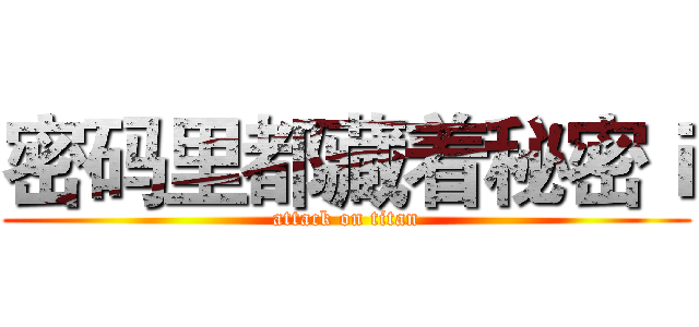 密码里都藏着秘密ｉ (attack on titan)