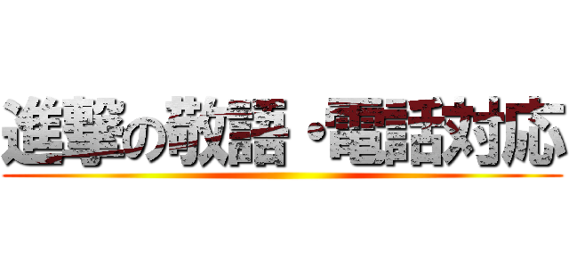進撃の敬語・電話対応 ()