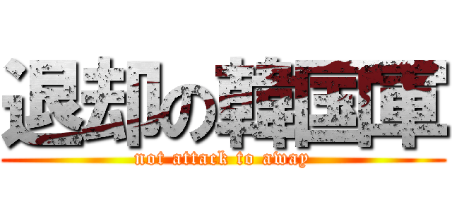 退却の韓国軍 (not attack to away)