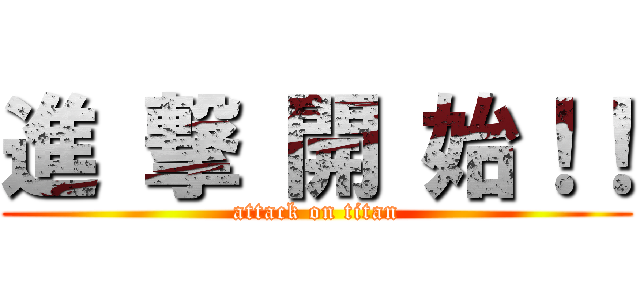 進 撃 開 始！！ (attack on titan)