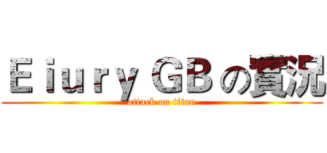 Ｅｉｕｒｙ ＧＢ の實況 (attack on titan)