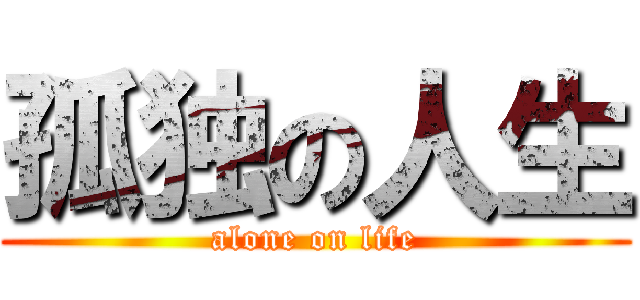 孤独の人生 (alone on life)