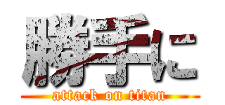 勝手に (attack on titan)