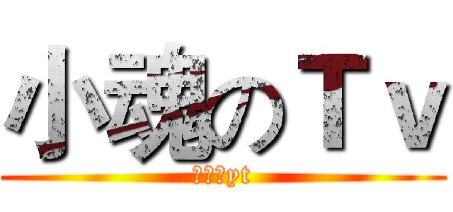 小魂のＴｖ (小の魂yt)