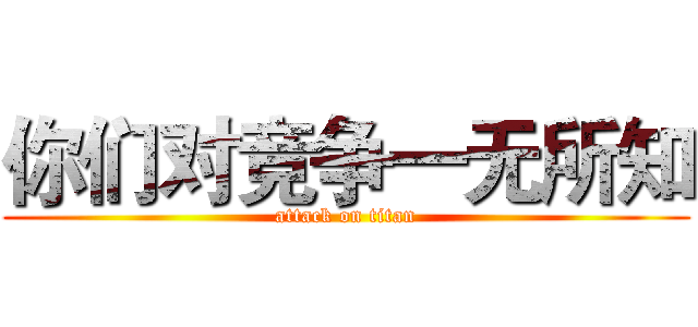 你们对竞争一无所知 (attack on titan)