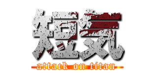 短気 (attack on titan)