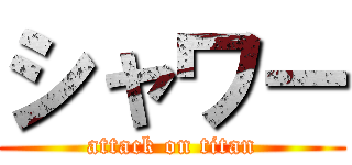 シャワー (attack on titan)