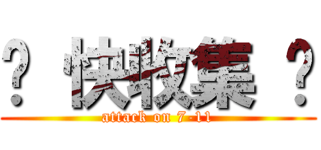 趕 快收集 喔 (attack on 7-11)