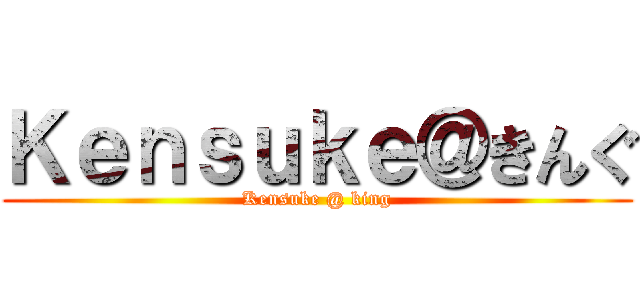 Ｋｅｎｓｕｋｅ＠きんぐ (Kensuke @ king)
