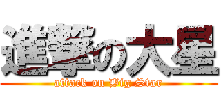 進撃の大星 (attack on Big Star)