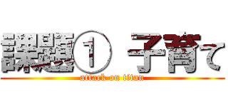 課題① 子育て (attack on titan)