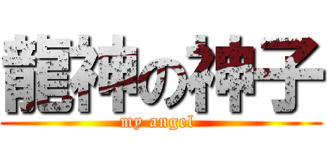 龍神の神子 (my angel )