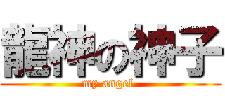 龍神の神子 (my angel )