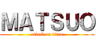 ＭＡＴＳＵＯ (attack on titan)