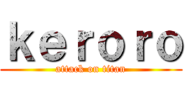 ｋｅｒｏｒｏ (attack on titan)