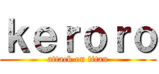 ｋｅｒｏｒｏ (attack on titan)
