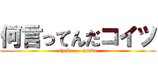 何言ってんだコイツ (syaku     syaku)