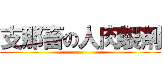 支那畜の人肉製剤 ()