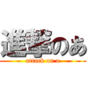 進撃のあ (attack on a)