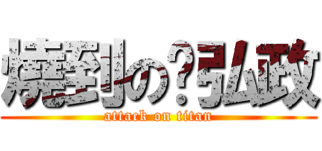 燒到の黃弘政 (attack on titan)