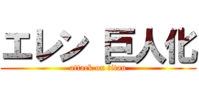 エレン 巨人化 (attack on titan)