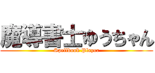 魔導書士ゆうちゃん (Spellbook Player)