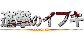 進撃のイブキ (utsunomi)