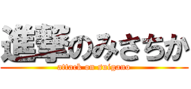 進撃のみさちか (attack on suigano)