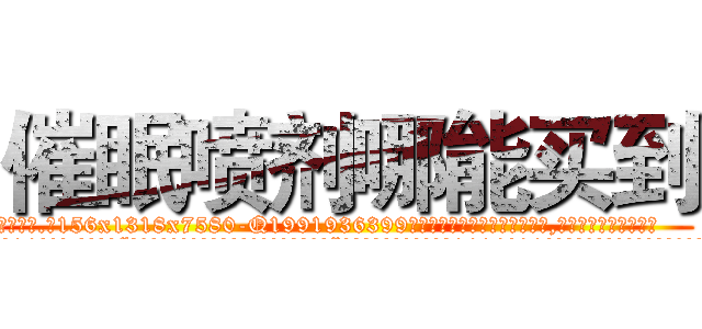 催眠喷剂哪能买到 (催眠喷剂哪能买到【电.话156x1318x7580-Q1991936399鑫宏药业】我们做的是长期生意,靠的是老客户长期支持
参考消息网2月20日报道 韩媒称，“剩女多、离婚率高的城市，房价一定会上涨。”这是中国经济学家金岩石2016年12月参加在上海举行的房地产相关论坛时说的话。
)