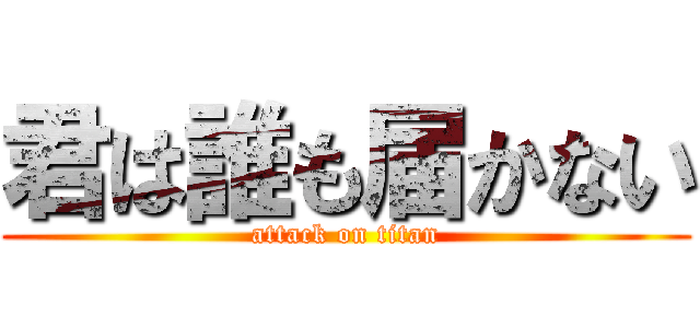 君は誰も届かない (attack on titan)