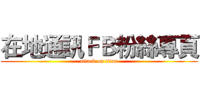在地通訊ＦＢ粉絲專頁 (attack on titan)