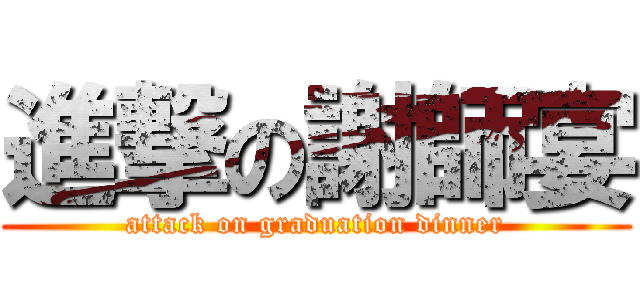進撃の謝師宴 (attack on graduation dinner)