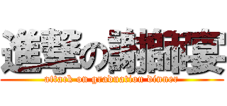 進撃の謝師宴 (attack on graduation dinner)