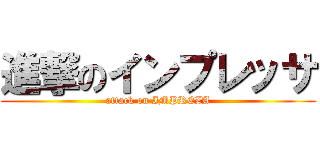 進撃のインプレッサ (attack on IMPREZA)