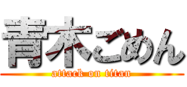青木ごめん (attack on titan)
