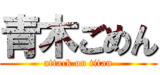 青木ごめん (attack on titan)