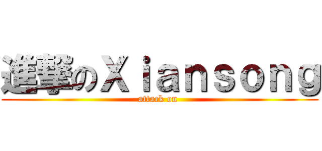進撃のＸｉａｎｓｏｎｇ (attack on )
