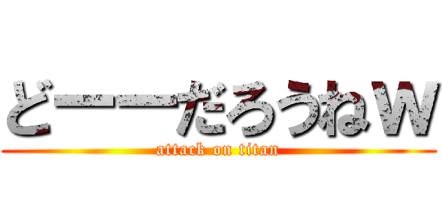 どーーだろうねｗ (attack on titan)