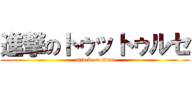 進撃のトゥットゥルセ (attack on titan)